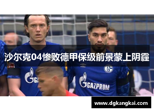沙尔克04惨败德甲保级前景蒙上阴霾