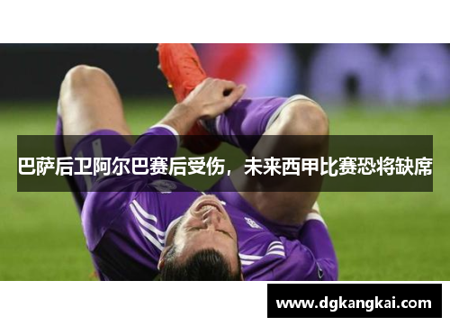 巴萨后卫阿尔巴赛后受伤，未来西甲比赛恐将缺席