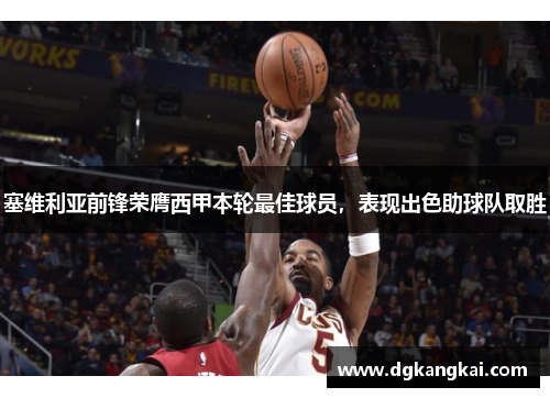 塞维利亚前锋荣膺西甲本轮最佳球员，表现出色助球队取胜