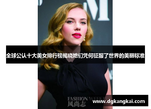 全球公认十大美女排行榜揭晓她们凭何征服了世界的美丽标准