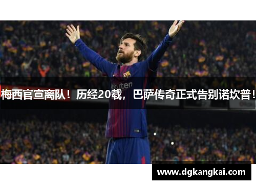 梅西官宣离队！历经20载，巴萨传奇正式告别诺坎普！