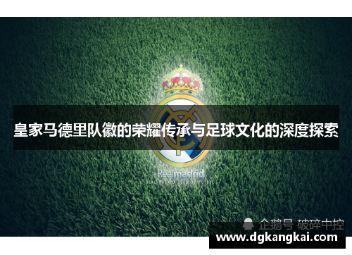 皇家马德里队徽的荣耀传承与足球文化的深度探索