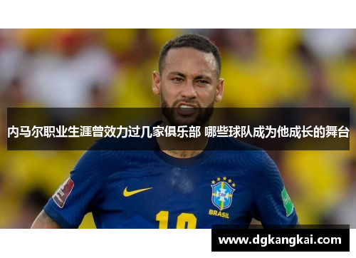 内马尔职业生涯曾效力过几家俱乐部 哪些球队成为他成长的舞台