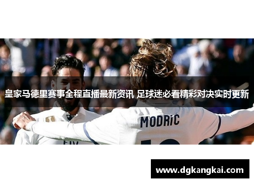 皇家马德里赛事全程直播最新资讯 足球迷必看精彩对决实时更新