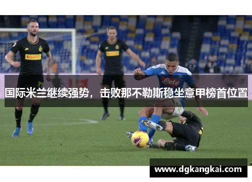 国际米兰继续强势，击败那不勒斯稳坐意甲榜首位置