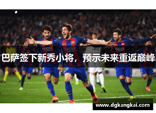 巴萨签下新秀小将，预示未来重返巅峰