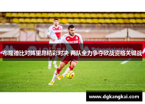 布隆德比对阵里昂精彩对决 两队全力争夺欧战资格关键战