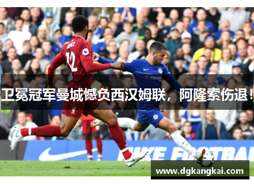 卫冕冠军曼城憾负西汉姆联，阿隆索伤退！