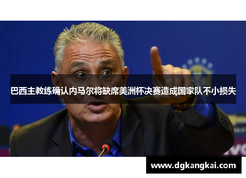 巴西主教练确认内马尔将缺席美洲杯决赛造成国家队不小损失