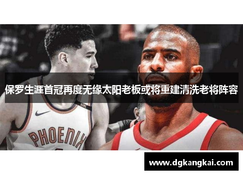 保罗生涯首冠再度无缘太阳老板或将重建清洗老将阵容