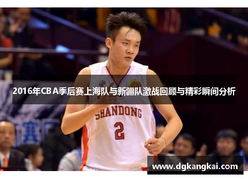 2016年CBA季后赛上海队与新疆队激战回顾与精彩瞬间分析