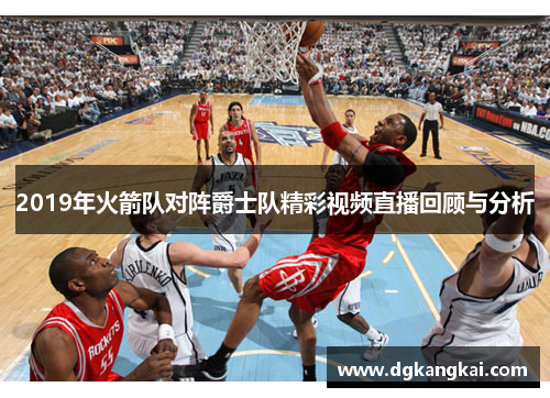2019年火箭队对阵爵士队精彩视频直播回顾与分析