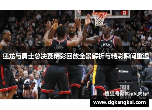 猛龙与勇士总决赛精彩回放全景解析与精彩瞬间重温