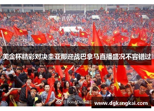 美金杯精彩对决圭亚那迎战巴拿马直播盛况不容错过