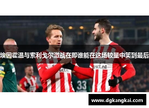 埃因霍温与索利戈尔激战在即谁能在这场较量中笑到最后