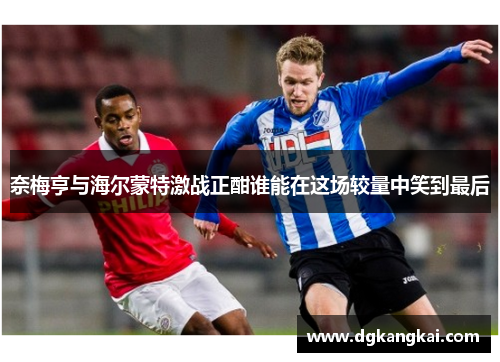 奈梅亨与海尔蒙特激战正酣谁能在这场较量中笑到最后