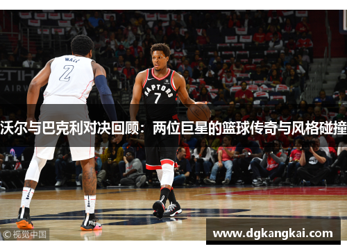 沃尔与巴克利对决回顾：两位巨星的篮球传奇与风格碰撞